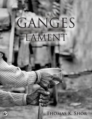 Ganges Lament: Black & White Photographic Portraits from the Sacred Indian City of Varanasi by Shor, Thomas K.