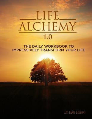 Life Alchemy 1.0: The Daily Workbook to Impressively Transform Your Life by Ellwein, Dale