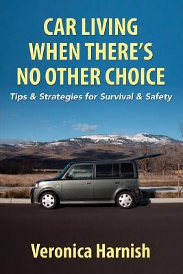 Car Living When There's No Other Choice: Tips & Strategies for Survival & Safety by Harnish, Veronica