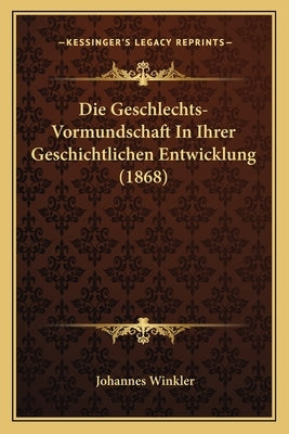 Die Geschlechts-Vormundschaft In Ihrer Geschichtlichen Entwicklung (1868) by Winkler, Johannes