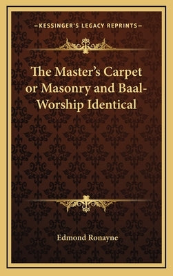 The Master's Carpet or Masonry and Baal-Worship Identical by Ronayne, Edmond
