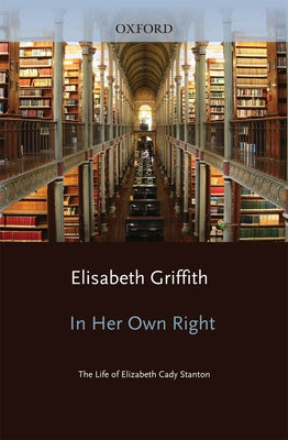 In Her Own Right: The Life of Elizabeth Cady Stanton by Griffith, Elisabeth