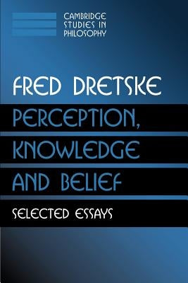 Perception, Knowledge and Belief: Selected Essays by Dretske, Fred