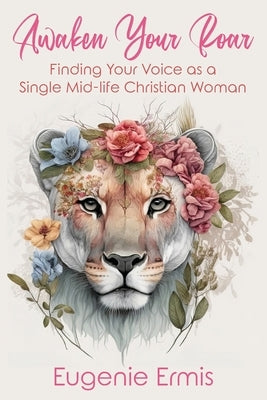 Awaken Your Roar: Finding Your Voice As a Single Mid-Life Christian Woman by Ermis, Eugenie