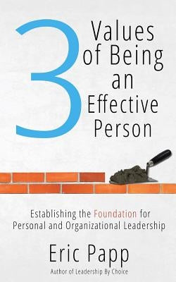 3 Values Of Being An Effective Person: Establishing The Foundation For Personal And Organizational Leadership by Papp, Eric