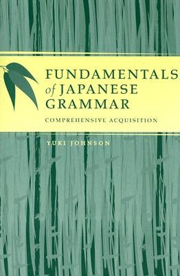 Fundamentals of Japanese Grammar: Comprehensive Acquisition by Johnson, Yuki