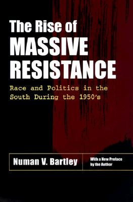 The Rise of Massive Resistance: Race and Politics in the South During the 1950's by Bartley, Numan V.