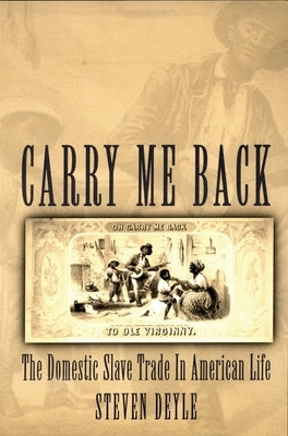 Carry Me Back: The Domestic Slave Trade in American Life by Deyle, Steven