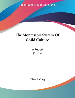 The Montessori System Of Child Culture: A Report (1913) by Craig, Clara E.