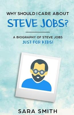 Why Should I Care About Steve Jobs?: A Biography of Steve Jobs Just for Kids! by Historycaps