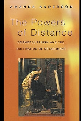 The Powers of Distance: Cosmopolitanism and the Cultivation of Detachment by Anderson, Amanda