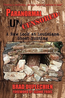 Paranormal Uncensored: A Raw Look at Louisiana Ghost Hunting by Duplechien, Brad