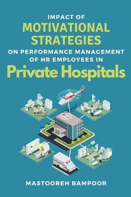 Impact of Motivational Strategies on Performance Management of Hr Employees in Private Hospitals by Bampoor, Mastooreh