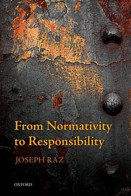 From Normativity to Responsibility by Raz, Joseph