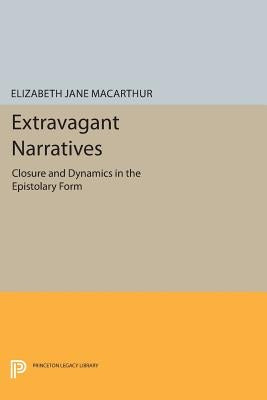 Extravagant Narratives: Closure and Dynamics in the Epistolary Form by MacArthur, Elizabeth Jane