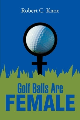 Golf Balls Are Female by Knox, Robert C.