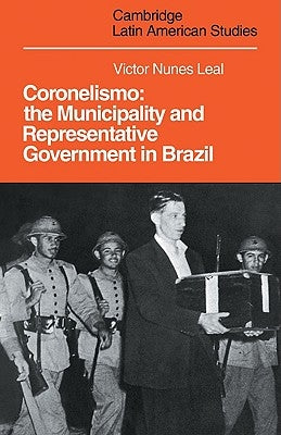 Coronelismo: The Municipality and Representative Government in Brazil by Leal, Victor Nunes