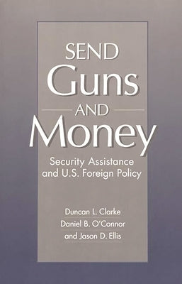 Send Guns and Money: Security Assistance and U.S. Foreign Policy by Clarke, Duncan L.