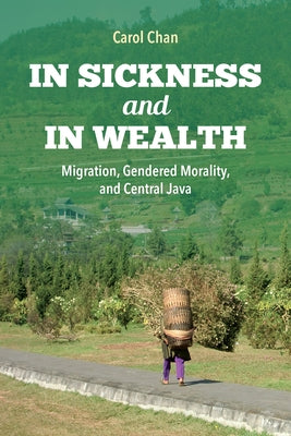 In Sickness and in Wealth: Migration, Gendered Morality, and Central Java by Chan, Carol