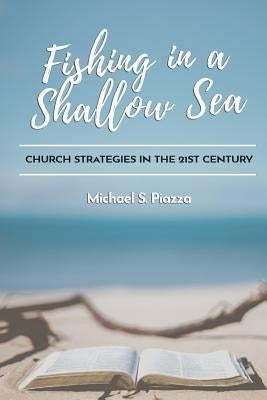 Fishing in a Shallow Sea: Church Strategies for the 21st Century by Piazza, Michael S.