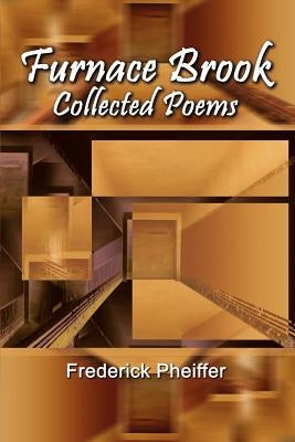 Furnace Brook: Collected Poems by Pheiffer, Frederick