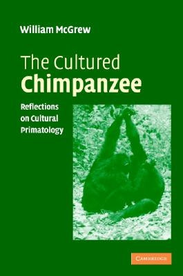 The Cultured Chimpanzee: Reflections on Cultural Primatology by McGrew, W. C.