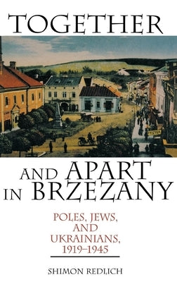 Together and Apart in Brzezany: Poles, Jews, and Ukrainians, 1919-1945 by Redlich, Shimon
