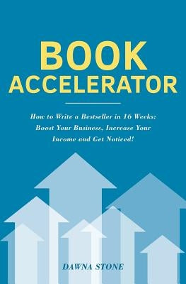 Book Accelerator: How to Write a Bestseller in 16 Weeks: Boost Your Business, Increase Your Income and Get Noticed! by Stone, Dawna