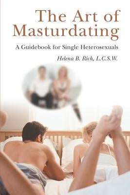 The Art of Masturdating: A Guidebook for Single Heterosexuals by Rich, L. C. S. W. Helena B.