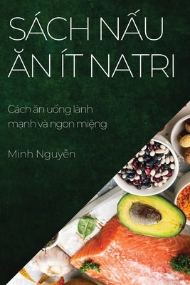 Sách nấu ăn ít natri: Cách ăn uống lành mạnh và ngon miệng by Nguyễn, Minh
