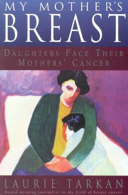 My Mother's Breast: Daughters Face Their Mothers' Cancer by Tarkan, Laurie
