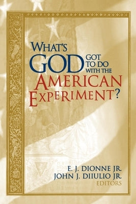 What's God Got to Do with the American Experiment? by Dionne, E. J.