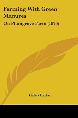 Farming With Green Manures: On Plumgrove Farm (1876) by Harlan, Caleb
