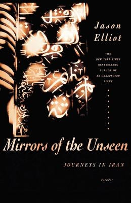 Mirrors of the Unseen: Journeys in Iran by Elliot, Jason