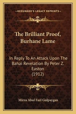 The Brilliant Proof, Burhane Lame: In Reply To An Attack Upon The Bahai Revelation By Peter Z. Easton (1912) by Gulpaygan, Mirza Abul Fazl