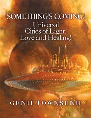 SOMETHING'S COMING! Universal Cities of Light, Love, and Healing! by Betterton, Charles