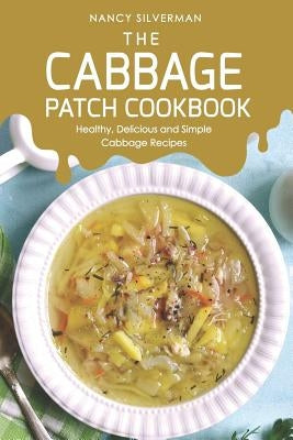 The Cabbage Patch Cookbook: Healthy, Delicious and Simple Cabbage Recipes by Silverman, Nancy