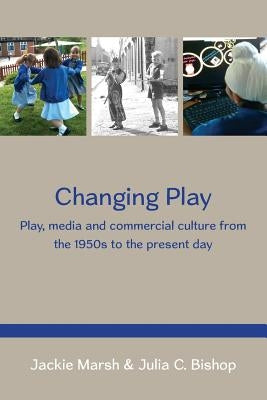 Changing Play: Play, Media and Commercial Culture from the 1950s to the Present Day by Marsh, Jackie