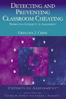 Detecting and Preventing Classroom Cheating: Promoting Integrity in Assessment by Cizek, Gregory J.