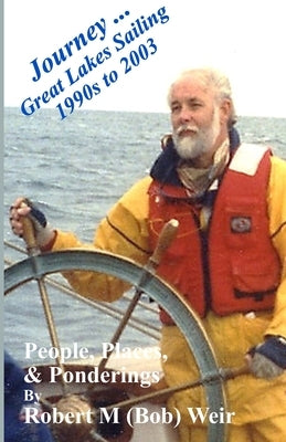 Journey ... Great Lakes Sailing 1990s to 2003: People, Places, & Ponderings by Weir, Robert M.