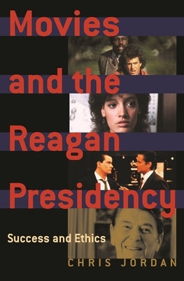 Movies and the Reagan Presidency: Success and Ethics by Jordan, Chris