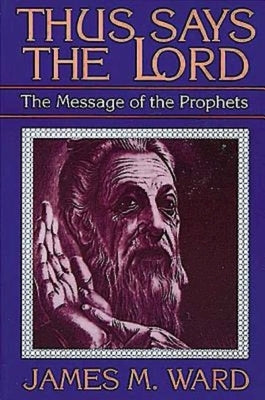 Thus Says the Lord: The Message of the Prophets by Ward, James M.