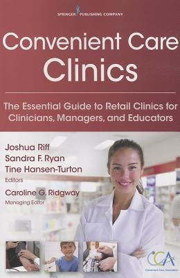 Convenient Care Clinics: The Essential Guide to Retail Clinics for Clinicians, Managers, and Educators by Riff, Joshua