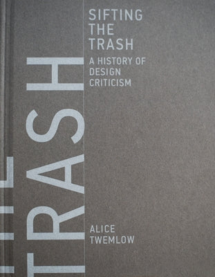 Sifting the Trash: A History of Design Criticism by Twemlow, Alice