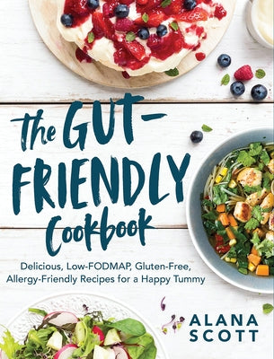 The Gut-Friendly Cookbook: Delicious Low-Fodmap, Gluten-Free, Allergy-Friendly Recipes for a Happy Tummy by Scott, Alana