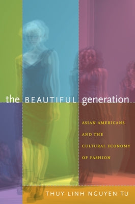 The Beautiful Generation: Asian Americans and the Cultural Economy of Fashion by Tu, Thuy Linh Nguyen