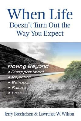 When Life Doesn't Turn Out the Way You Expect: Moving Beyond...Disappointment, Rejection, Betrayal, Failure, Loss by Brecheisen, Jerry