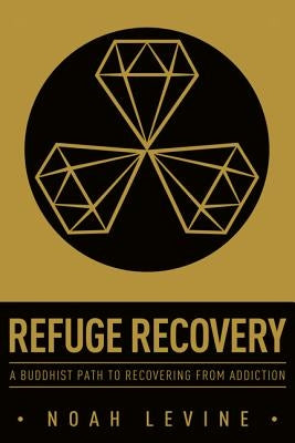 Refuge Recovery: A Buddhist Path to Recovering from Addiction by Levine, Noah