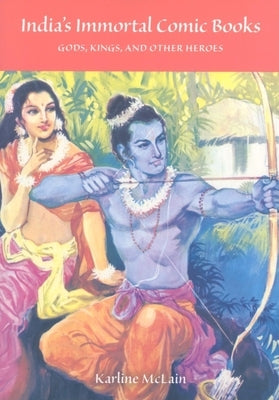 India's Immortal Comic Books: Gods, Kings, and Other Heroes by McLain, Karline