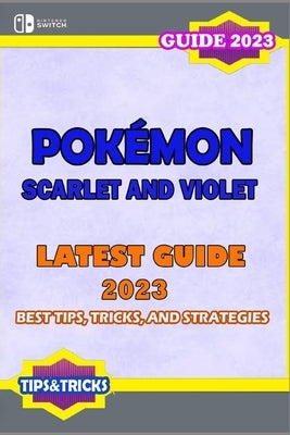 Pokémon Scarlet and Violet: Latest Guide 2023: Best Tips, Tricks, and Strategies by Steven C Delaney